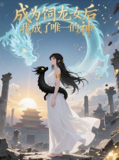 幼龙裴昭小说成为饲龙女后，我成了唯一的神免费阅读