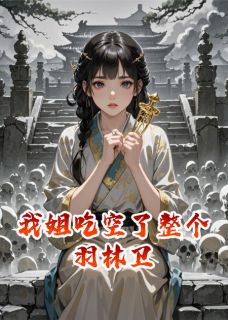 我姐吃空了整个羽林卫最新章节免费阅读by爱甜到忧伤无广告小说