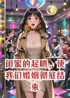 邱乐薇聂寒锋小说<闺蜜的起哄，使我们婚姻彻底结束>全文在线阅读