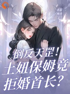 倒反天罡！土妞保姆竟拒婚首长？章节目录小说-金圆圆应清珩免费阅读全文