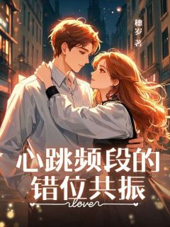 心跳频段的错位共振完整版免费阅读，顾言姜望舒叶南川小说大结局在哪看