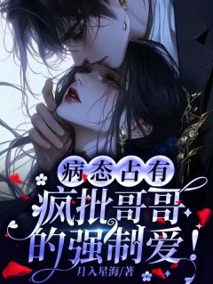 病态占有：疯批哥哥的强制宠爱！by月入星海免费阅读小说大结局