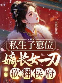 叶葵萧逸叶瑶小说抖音热文私生子篡位，嫡长女一刀砍翻侯府完结版
