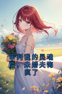 苏晴周明轩小说(审判我的灵魂后，未婚夫悔疯了)_苏晴周明轩小说最新章节