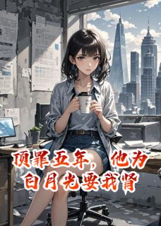 顶罪五年，他为白月光要我肾(裴景川陆婉兮)全文章节在线阅读