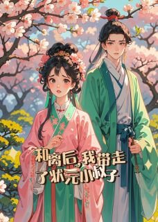(独家)和离后，我带走了状元小叔子长瑜尤长峰柳明絮小说