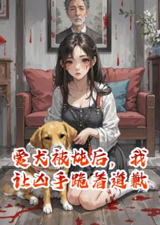 爱犬被炖后，我让凶手跪着道歉[抖音]小说-波波林小菲无删减阅读