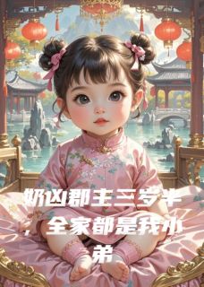 奶凶郡主三岁半，全家都是我小弟定北侯南陵王明月小说全文-奶凶郡主三岁半，全家都是我小弟小说