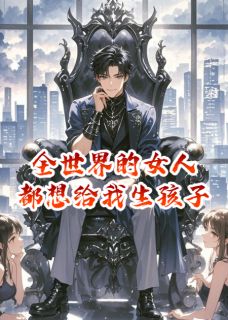 抖音爆款全世界的女人都想给我生孩子柳如烟季博达苏清浅无广告阅读