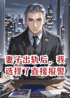 妻子出轨后，我选择了直接报警精彩章节-妻子出轨后，我选择了直接报警免费阅读全文