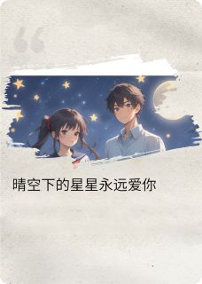 (热推新书)晴空下的星星永远爱你！林晓语陈宇无弹窗阅读