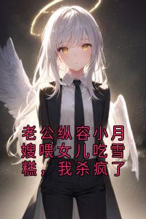 老公纵容小月嫂喂女儿吃雪糕，我杀疯了章节全目录 苏尔夏顾净砚全文免费阅读