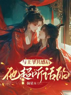 与王爷共感后，他超听话的(新书)大结局在线阅读