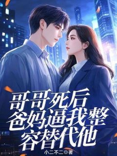 快手哥哥死后，爸妈逼我整容替代他小说全本章节大结局