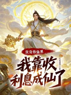 放贷修仙界，我靠收利息成仙了知乎小说最新章节阅读