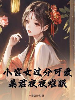 小宫女过分可爱，暴君夜夜难眠免费阅读全文，主角姜末萧琚小说完整版最新章节