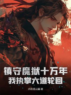 镇守魔狱十万年，我执掌六道轮回by月在青云端(苏镇林青菊)未删节免费阅读-随缘阅读网