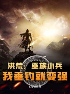 作者幻梦星辰写的洪荒：巫族小兵，我垂钓就变强小说大结局全章节阅读-随缘阅读网