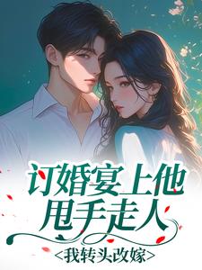 抖音订婚宴上他甩手走人，我转头改嫁txt小说阅读