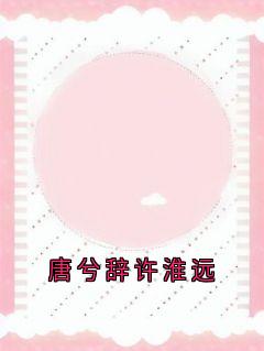 主角唐兮辞许淮远小说完整版最新章节-唐兮辞许淮远免费阅读全文