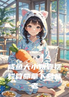抖音爆款咸鱼少奶奶靠摆烂拿下总裁老公小说免费阅读