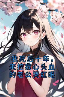 我死后十年，来挖我心头血的老公哭红眼小说(完本)-兰茵小屿无错版阅读