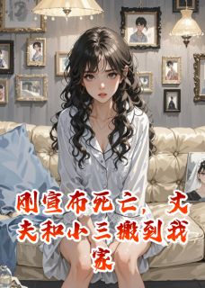 【刚宣布死亡，丈夫和小三搬到我家】小说在线阅读-刚宣布死亡，丈夫和小三搬到我家免费版目录阅读全文