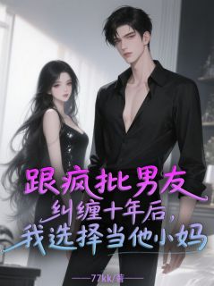 秦岸秦宏远小说抖音热文跟疯批男友纠缠十年后我选择当他小妈完结版