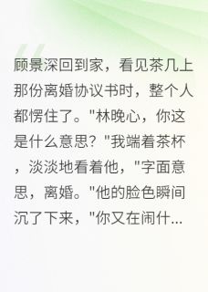 我要离婚，军区首长懵了小说最新章节-主角顾景深林晚心全文免费阅读