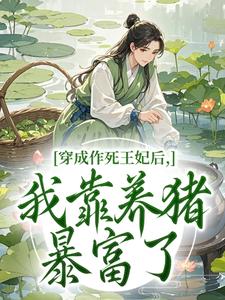 抖音热推小说穿成作死王妃后，我靠养猪暴富了​​全文在线阅读
