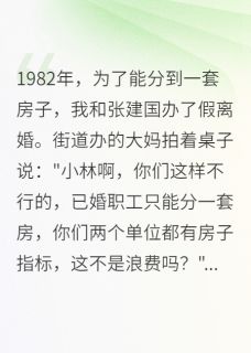 为了房子假离婚，结果我赚大了【全章节】刘志强秀梅小丽完结版免费阅读