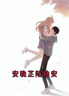 抖音小说安晚芷陆柏安主角陆柏安安晚芷全文小说免费阅读