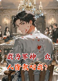 (热推新书)我乃军神，众人皆敢叼我？顾淮叶薇薇叶振山无弹窗阅读