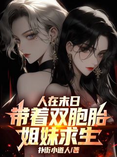 热门小说人在末日，带着双胞胎姐妹求生！完整版全文阅读