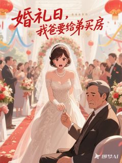 张国伟沈彦(原文完整)婚礼日，我爸要用我礼金给弟买房无弹窗免费阅读