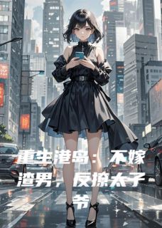 （全集-免费）重生港岛：不嫁渣男，反撩太子爷完本小说_苏婉霍霆琛全文免费阅读