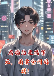 好书推荐离婚后直播等死，前妻全网追我！林晚江川全文在线阅读