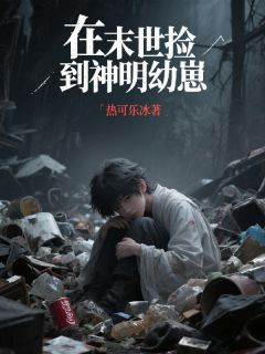 新上在末世捡到神明幼崽热可乐冰小说免费阅读
