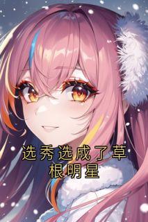 选秀选成了草根明星小说主角是顾若冰周承光全文完整版阅读