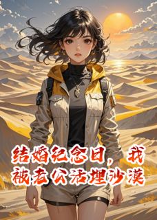 抖音小说结婚纪念日，我被老公活埋沙漠方清远季婷婷沈霖全文txt