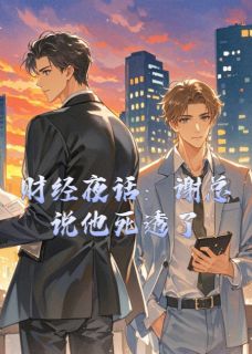无广告小说财经夜话：谢总说他死透了-阿洲谢临洲在线阅读
