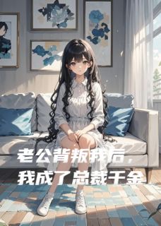 全章节小说老公背叛我后，我成了总裁千金锦字流年最新阅读