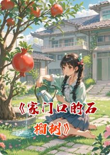 家门口的石榴树小说石榴树小满免费阅读