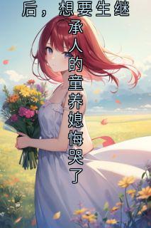 跟破产万人嫌千金宣布结婚后，想要生继承人的童养媳悔哭了（白薇沈瑾年）精彩小说目录阅读