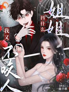 姐姐抖什么？我又不咬人精彩章节-姐姐抖什么？我又不咬人免费阅读全文