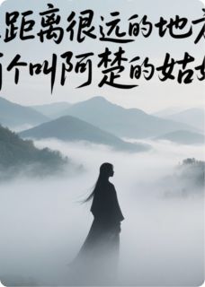 在很远的地方，有个叫阿楚的姑娘小说阿楚梁凡免费阅读