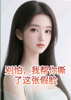 别怕，我帮你撕了这张假脸林浅苏婉然全章节在线阅读