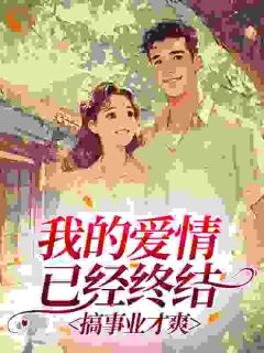 我的爱情已经终结，搞事业才爽精彩章节-我的爱情已经终结，搞事业才爽免费阅读全文