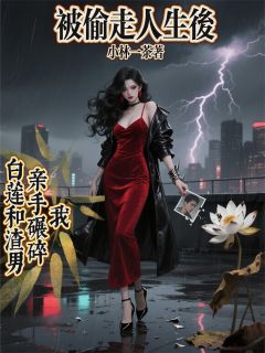 抖音我亲手碾碎白莲和渣男by小林一茶在线阅读