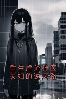 重生虐渣神医夫妇的逆天路知乎后续免费试读